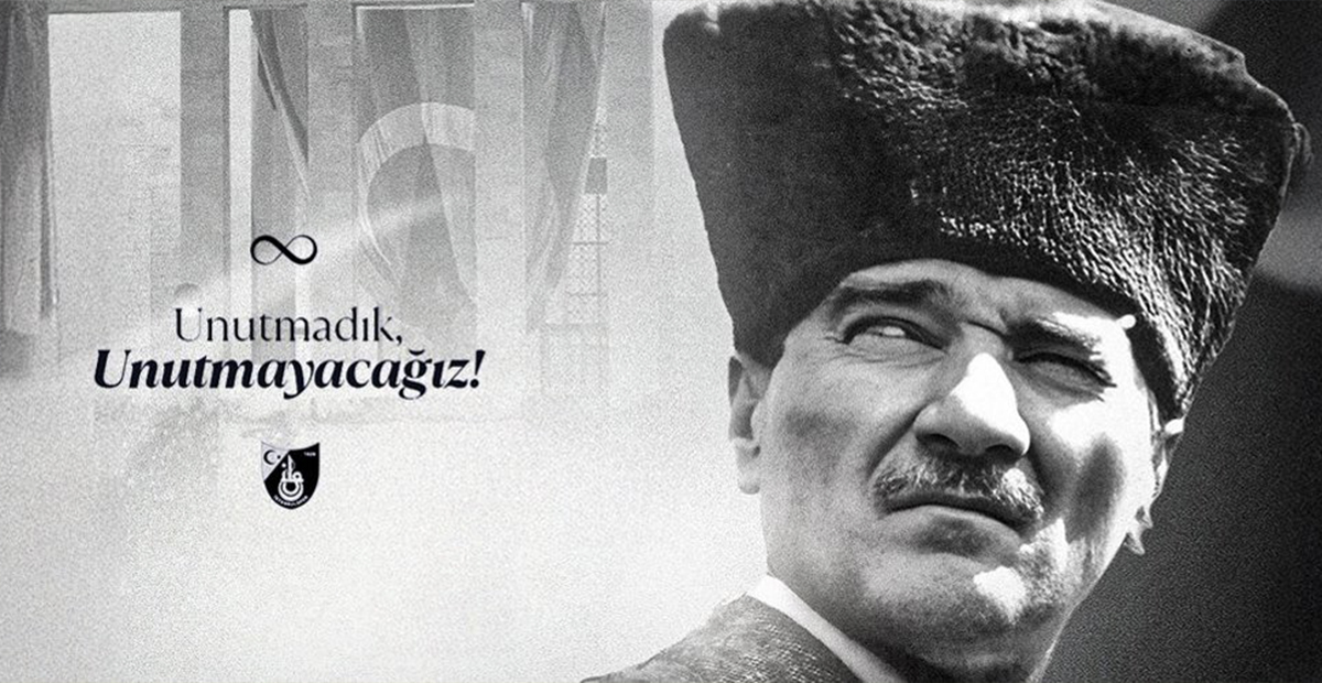 Ulu Önder Mustafa Kemal Atatürk'ü Saygı. Sevgi ve Özlemle Anıyoruz